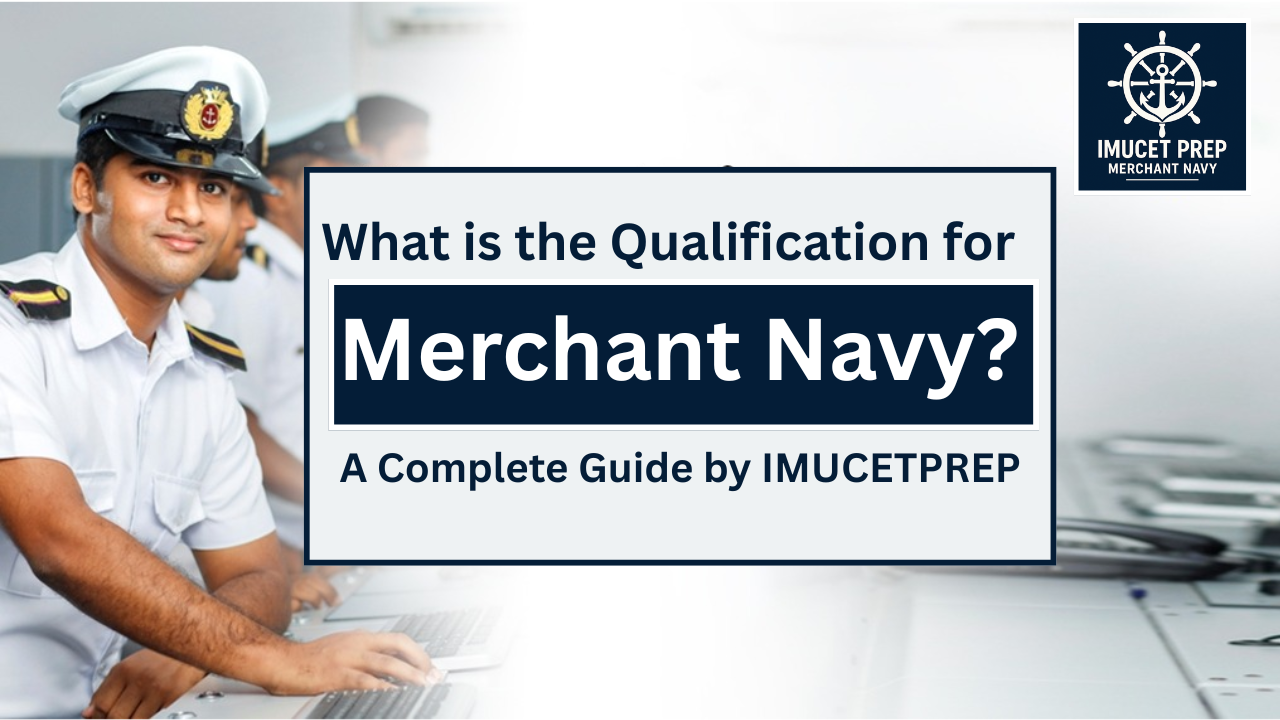 What is the Qualification for Merchant Navy? A Complete Guide by IMUCETPREP